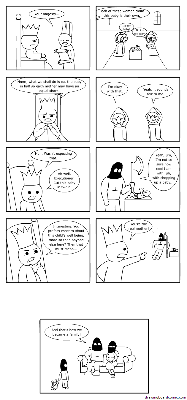 I've always wondered why, in the story this is based off of, one of the women was okay with cutting the baby in half. It's like, if you're going to be that reckless with a baby, why would you even want it?